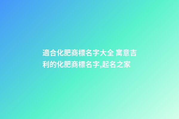 適合化肥商標名字大全 寓意吉利的化肥商標名字,起名之家